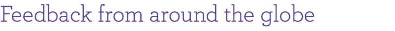Feedback from around the globe