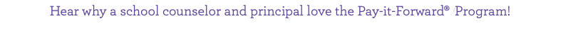 Hear why a school counselor and principal love the Pay-it-Forward® Program!